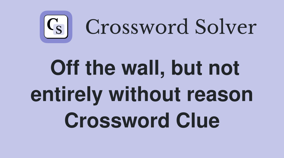 Off the wall, but not entirely without reason Crossword Clue