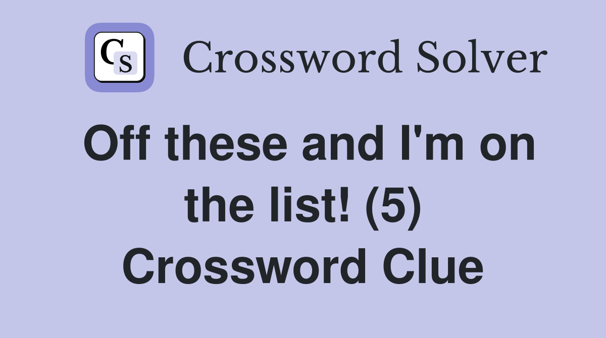 Off these and I'm on the list! (5) Crossword Clue
