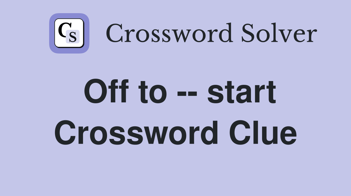 Off to -- start Crossword Clue