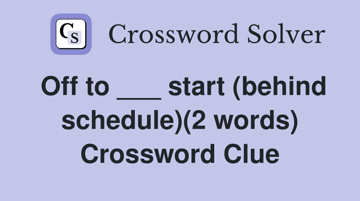 Off to ___ start (behind schedule)(2 words) Crossword Clue