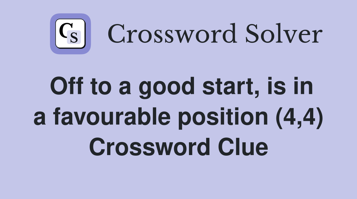 Off to a good start, is in a favourable position (4,4) Crossword Clue