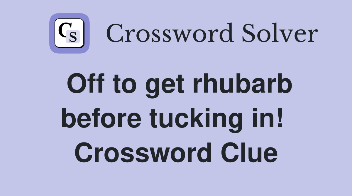 Off to get rhubarb before tucking in!  Crossword Clue