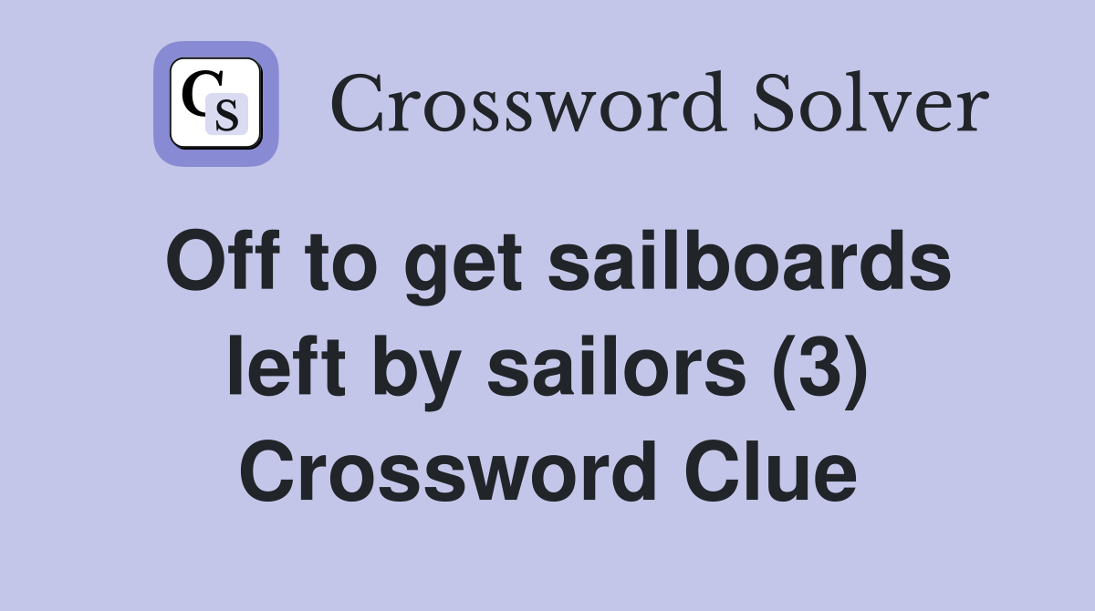 Off to get sailboards left by sailors (3) Crossword Clue