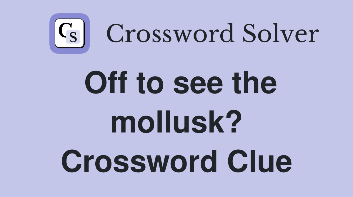 Off to see the mollusk? Crossword Clue
