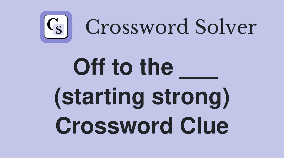 Off to the ___ (starting strong) Crossword Clue