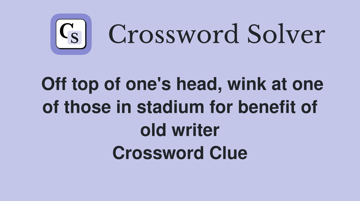 Off top of one's head, wink at one of those in stadium for benefit of old writer Crossword Clue
