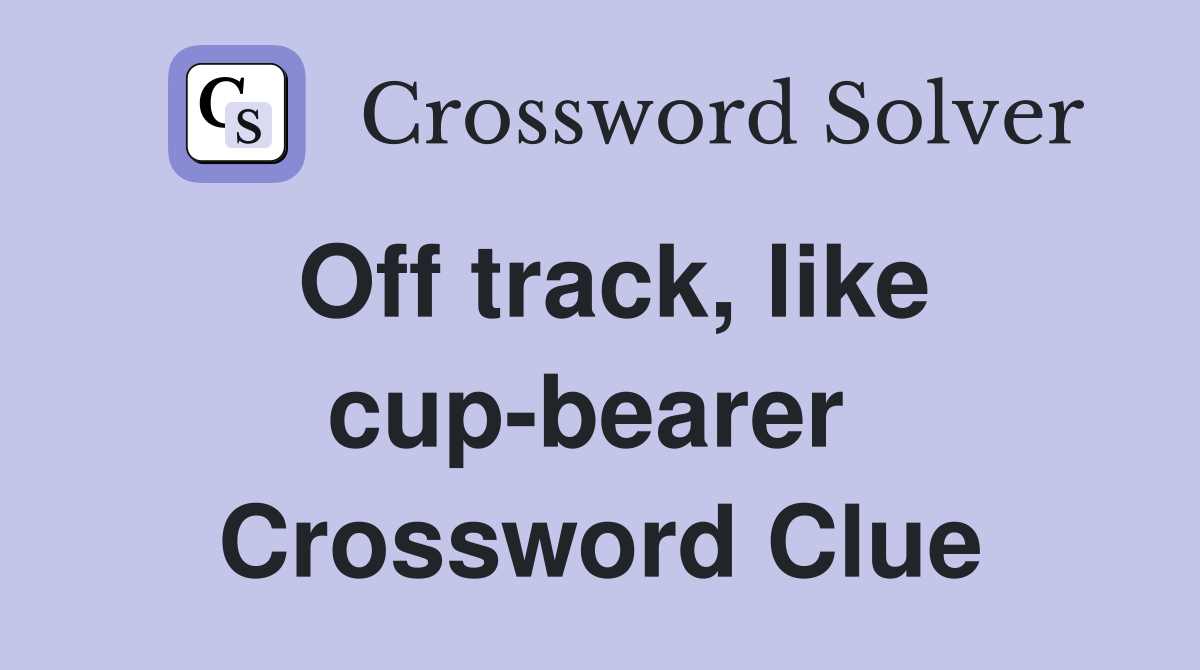 Off track, like cup-bearer  Crossword Clue