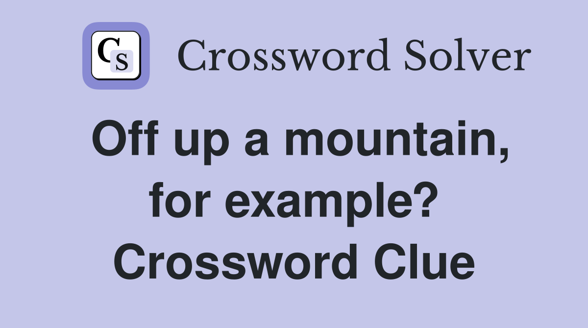Off up a mountain, for example? Crossword Clue