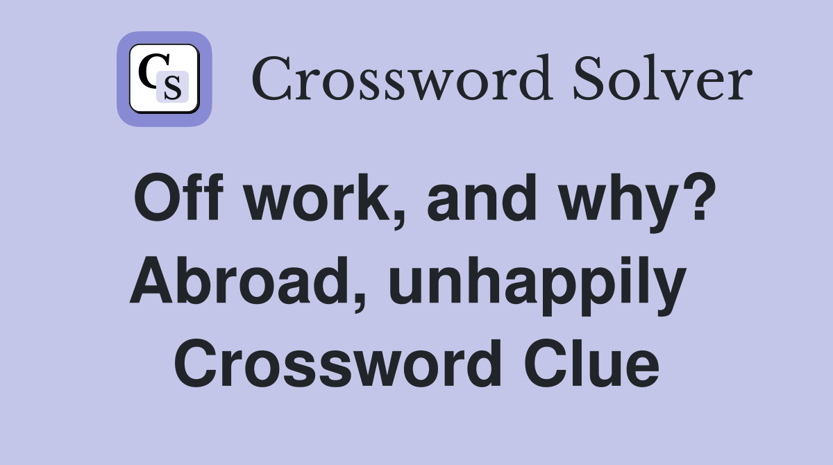Off work, and why? Abroad, unhappily  Crossword Clue
