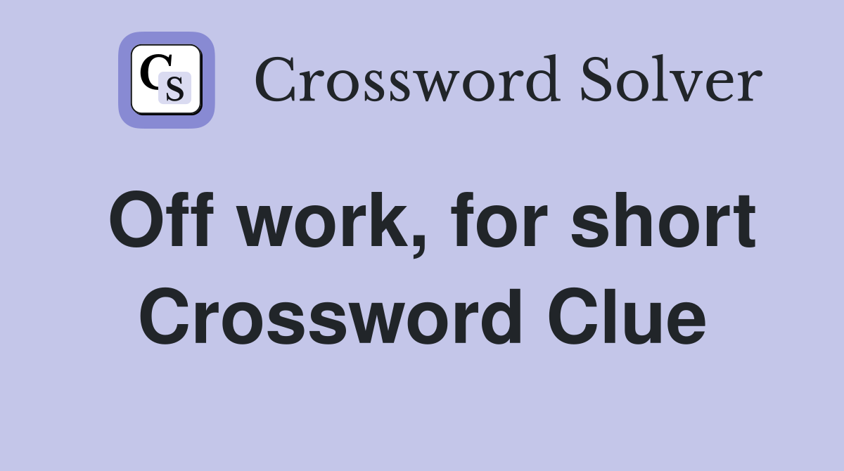 Off work, for short Crossword Clue