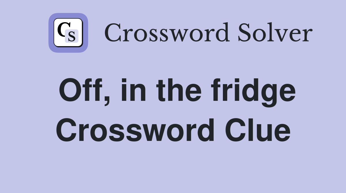 Off, in the fridge Crossword Clue