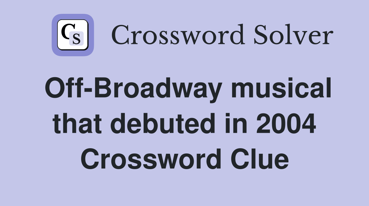 Off-Broadway musical that debuted in 2004 Crossword Clue