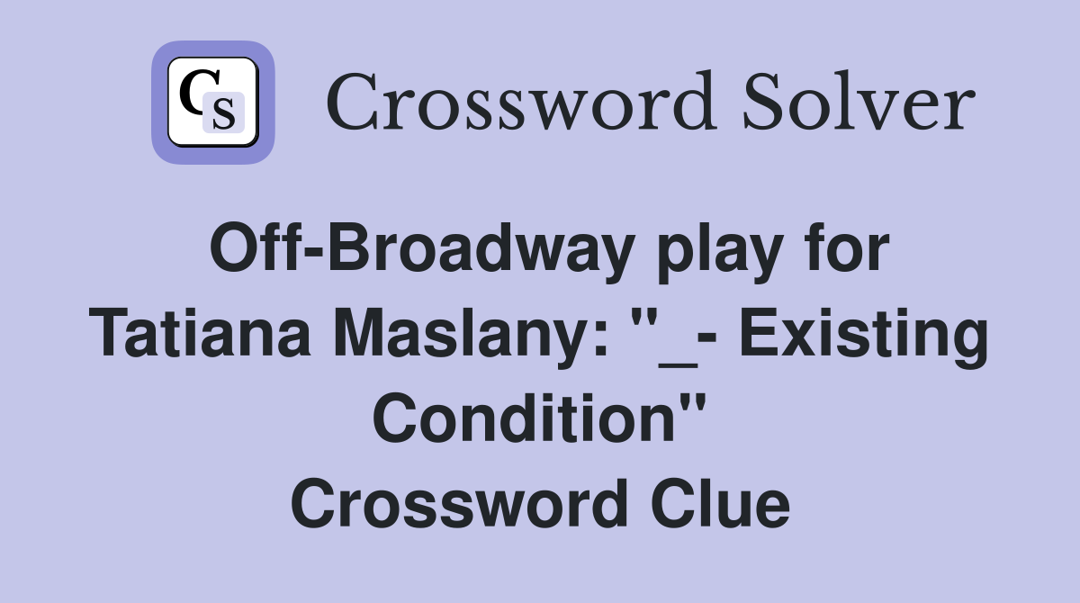 Off-Broadway play for Tatiana Maslany: "_- Existing Condition" Crossword Clue