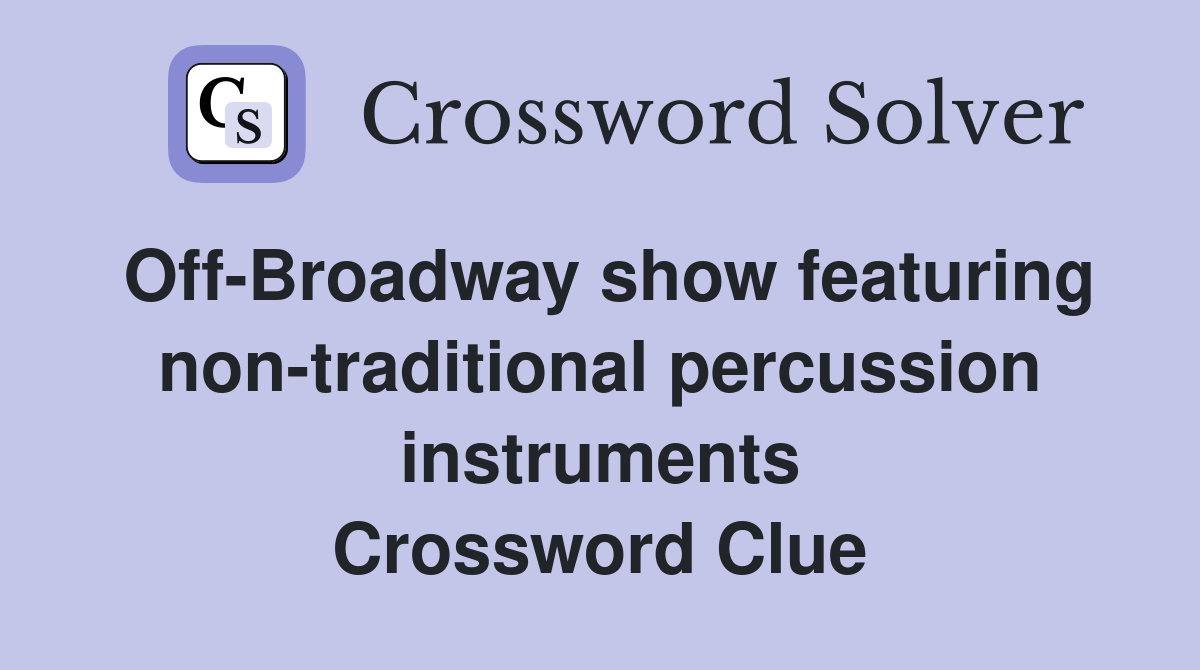 Off-Broadway show featuring non-traditional percussion instruments Crossword Clue
