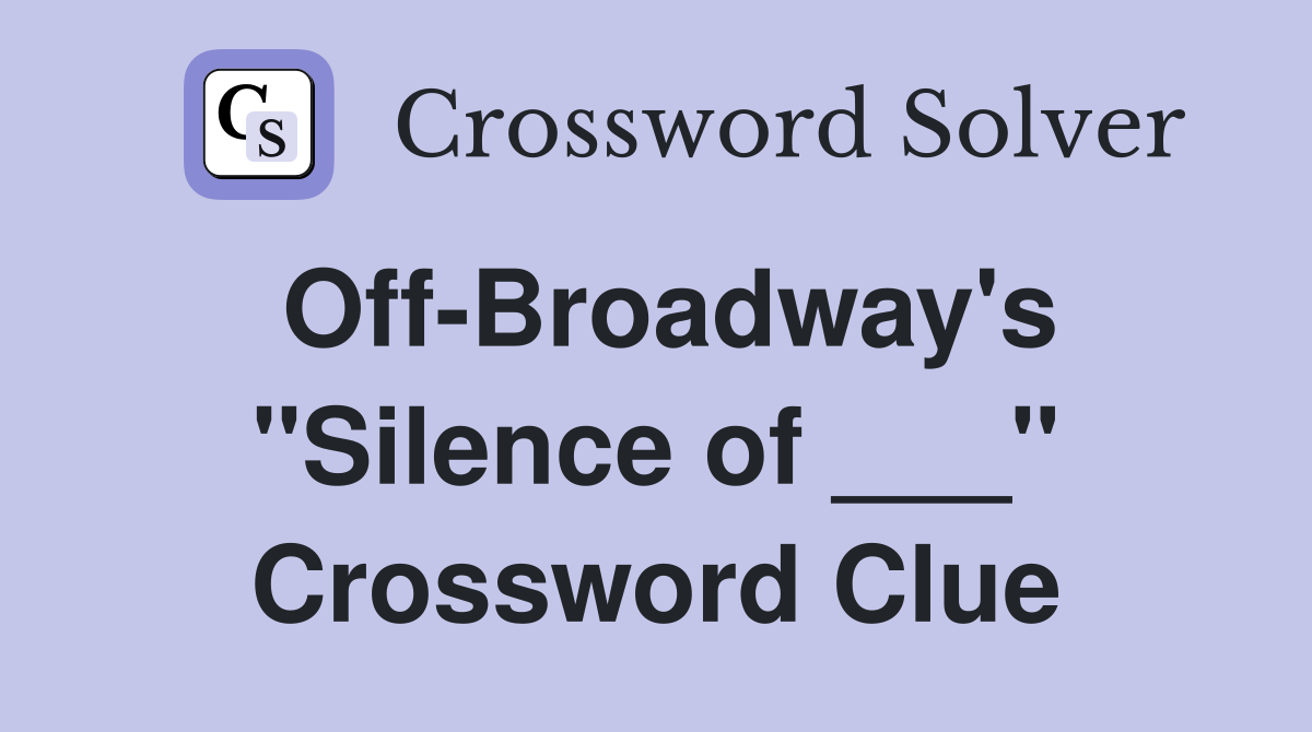 Off-Broadway's "Silence of ___" Crossword Clue