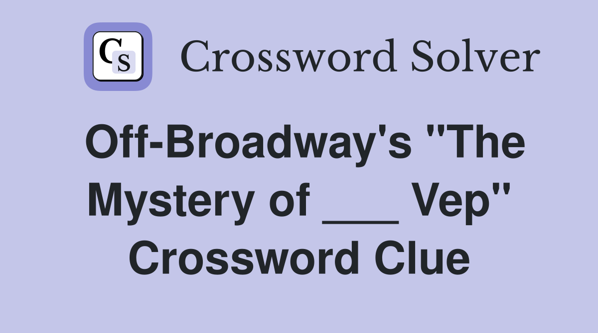 Off-Broadway's "The Mystery of ___ Vep" Crossword Clue