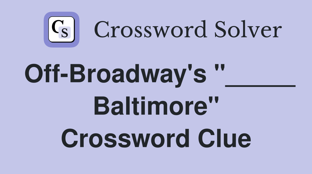 Off-Broadway's "_____ Baltimore" Crossword Clue