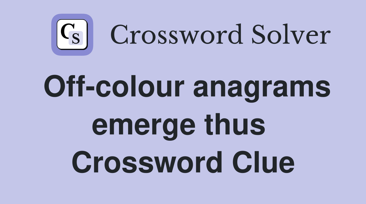 Off-colour anagrams emerge thus  Crossword Clue