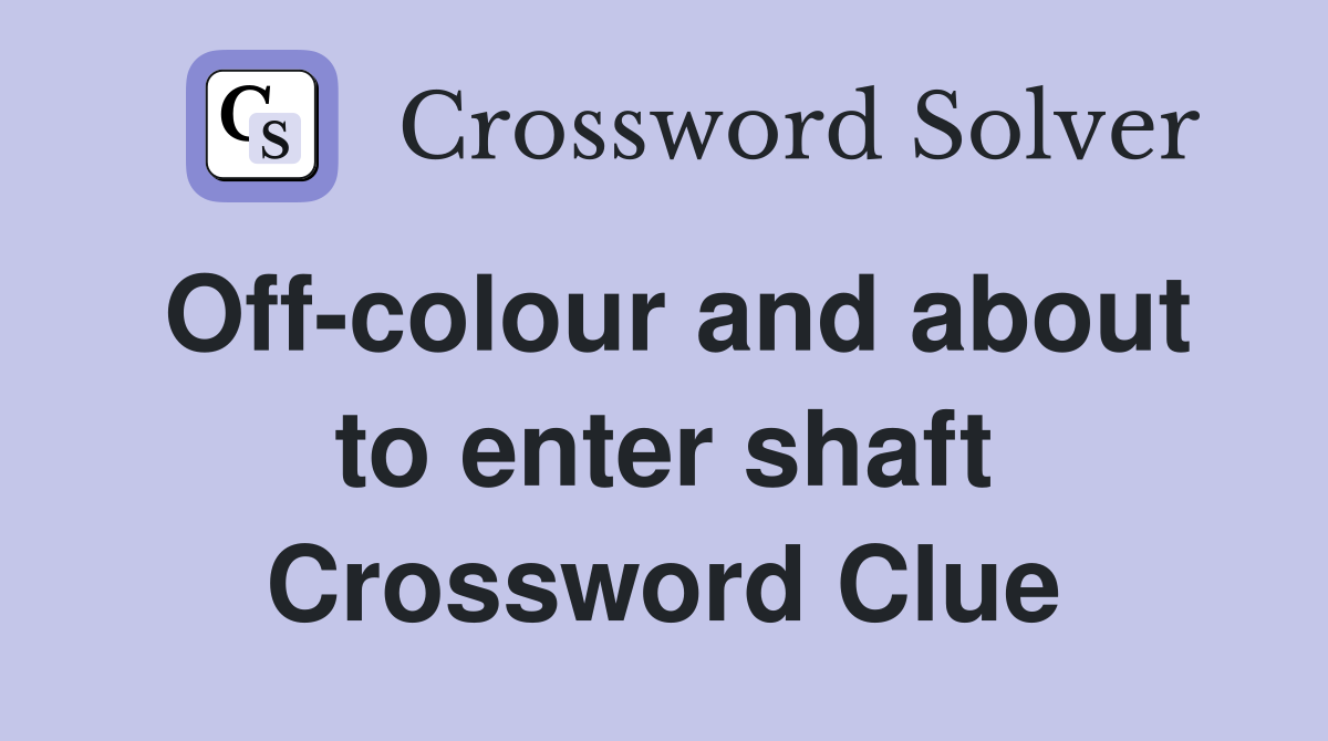 Off-colour and about to enter shaft Crossword Clue