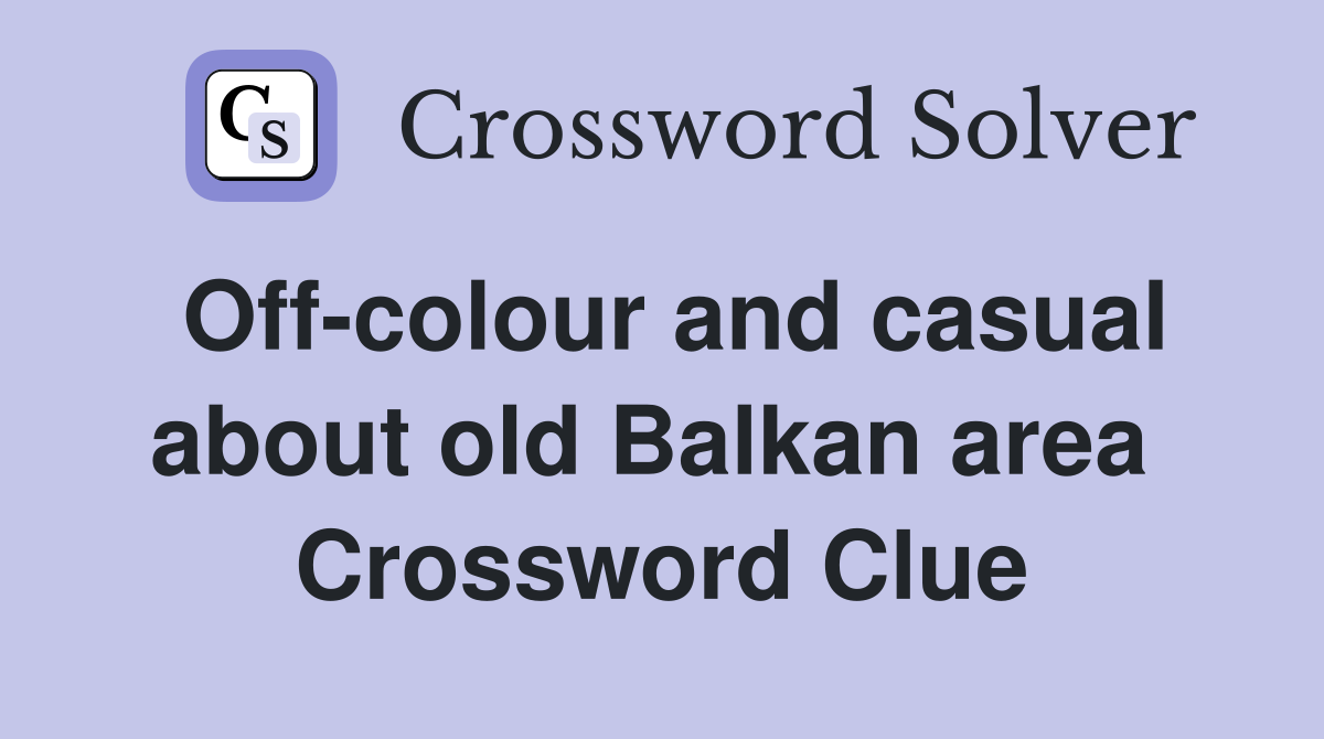Off-colour and casual about old Balkan area  Crossword Clue