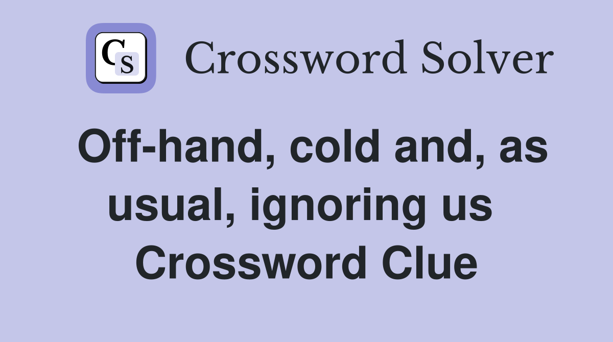Off-hand, cold and, as usual, ignoring us  Crossword Clue