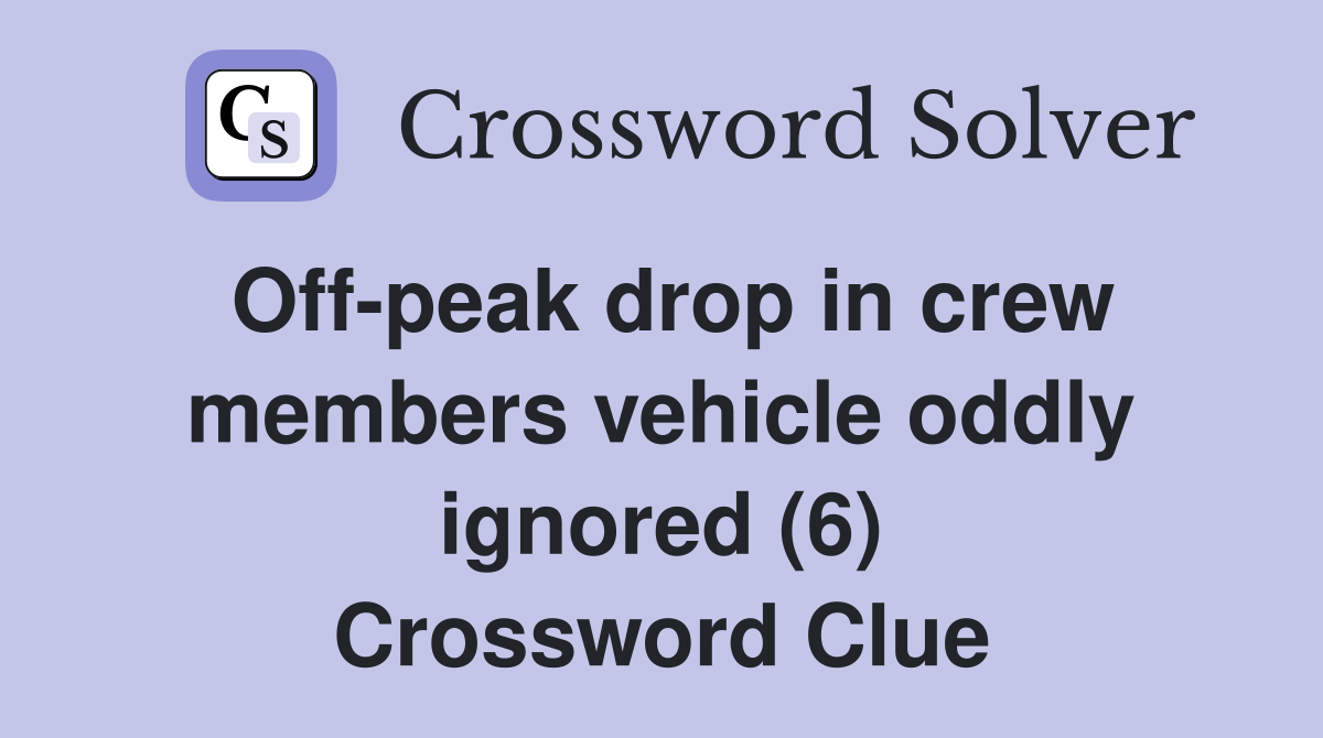 Off-peak drop in crew members vehicle oddly ignored (6) Crossword Clue