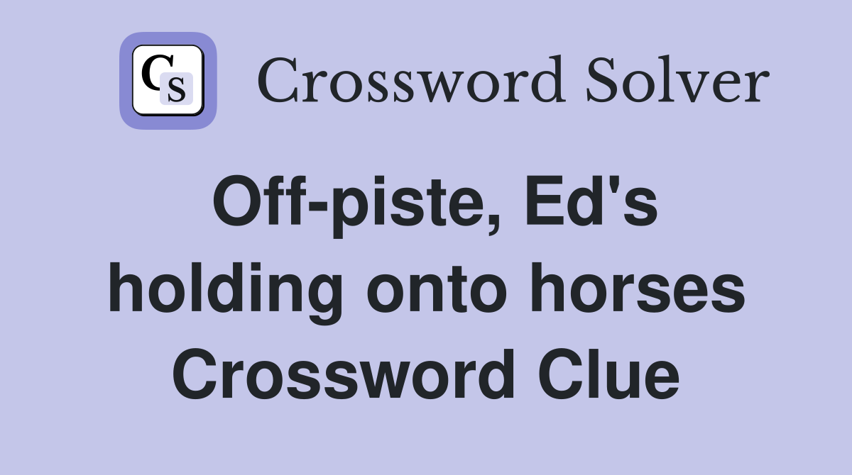 Off-piste, Ed's holding onto horses Crossword Clue