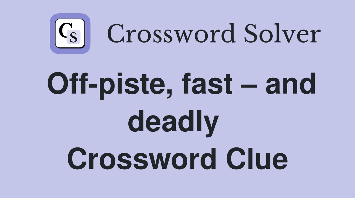 Off-piste, fast – and deadly  Crossword Clue