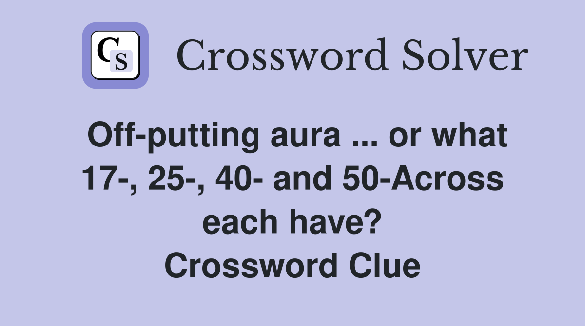 Off-putting aura ... or what 17-, 25-, 40- and 50-Across each have? Crossword Clue