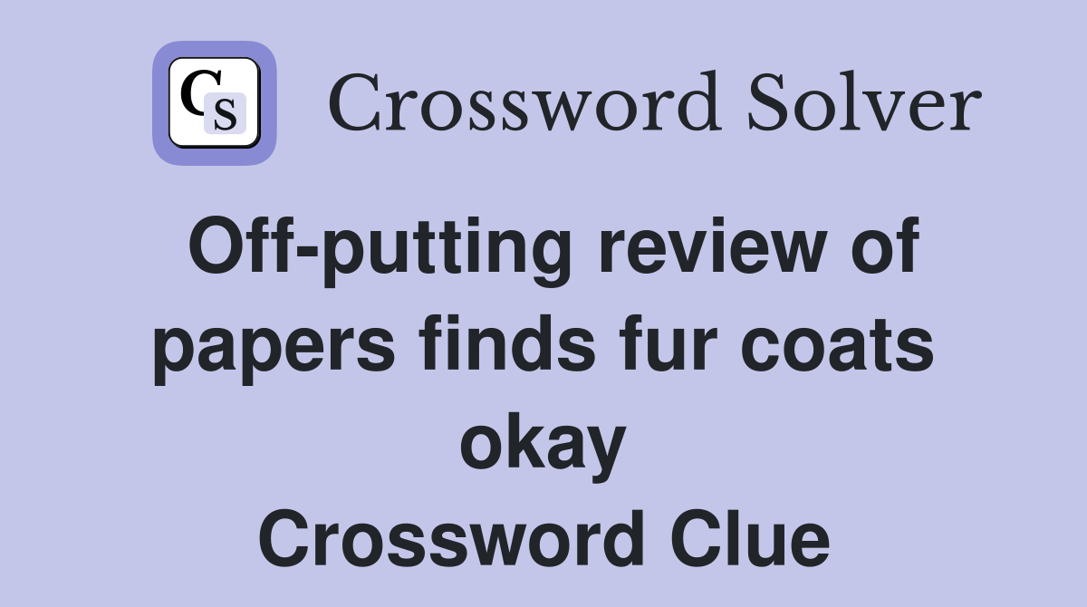 Off-putting review of papers finds fur coats okay Crossword Clue