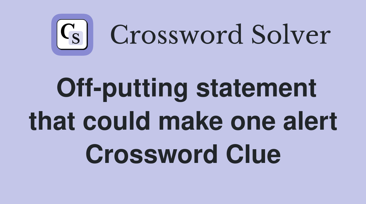 Off-putting statement that could make one alert Crossword Clue