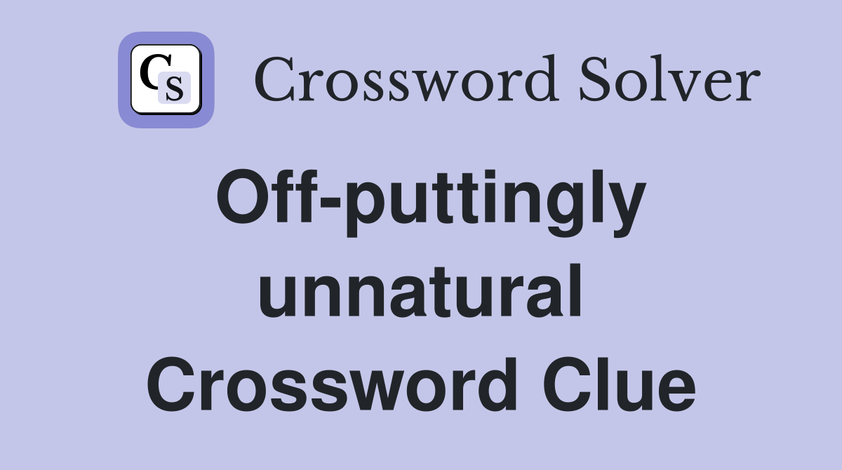 Off-puttingly unnatural Crossword Clue