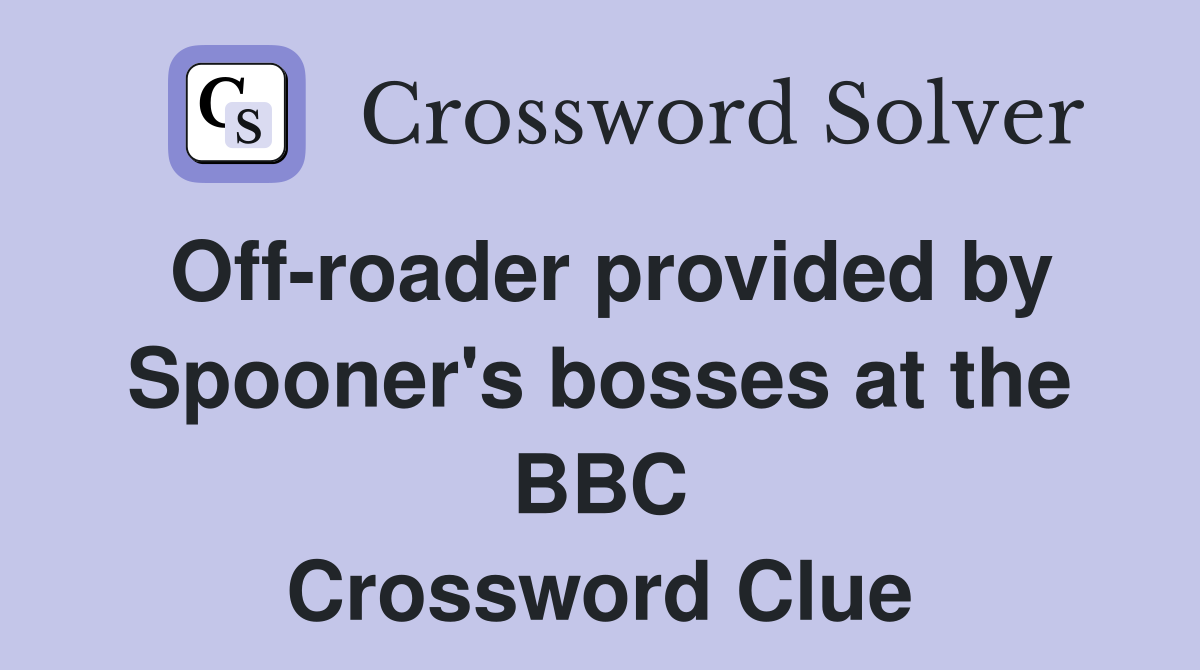 Off-roader provided by Spooner's bosses at the BBC Crossword Clue