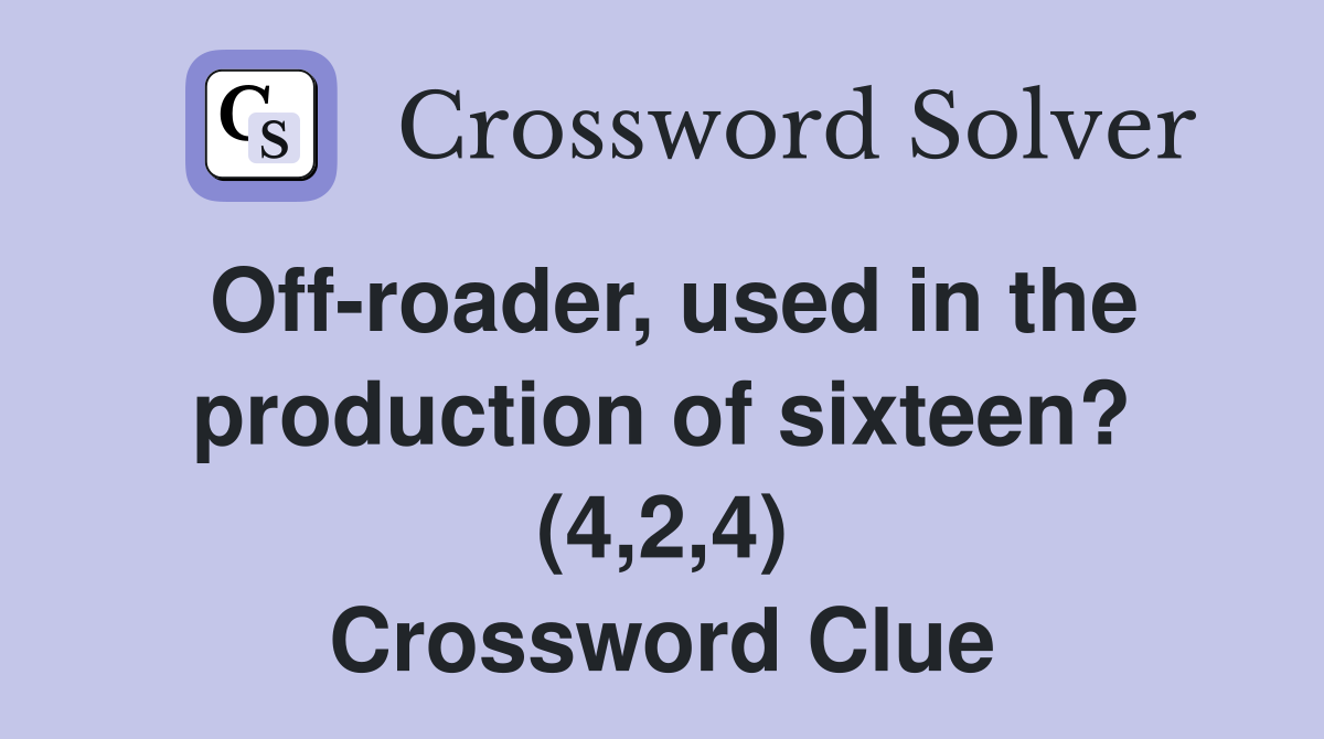 Off-roader, used in the production of sixteen? (4,2,4) Crossword Clue