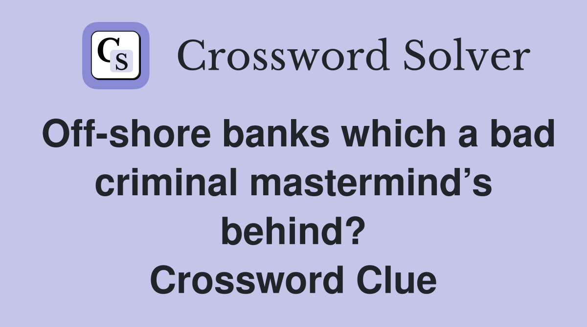 Off-shore banks which a bad criminal mastermind’s behind? Crossword Clue