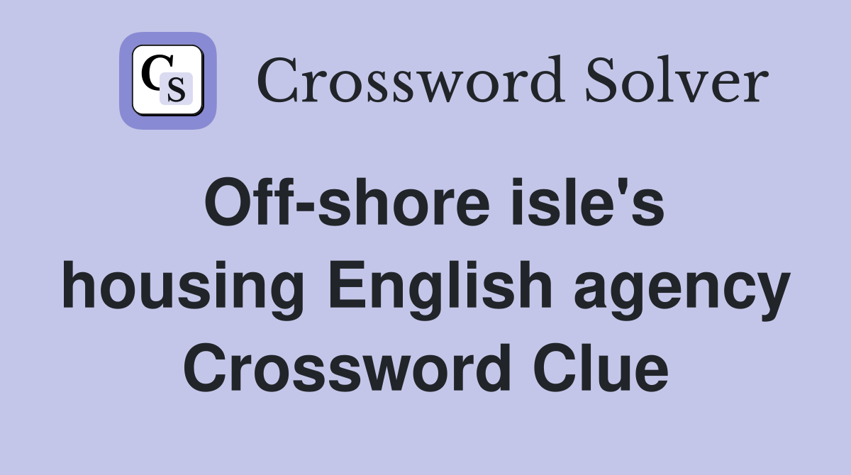 Off-shore isle's housing English agency Crossword Clue