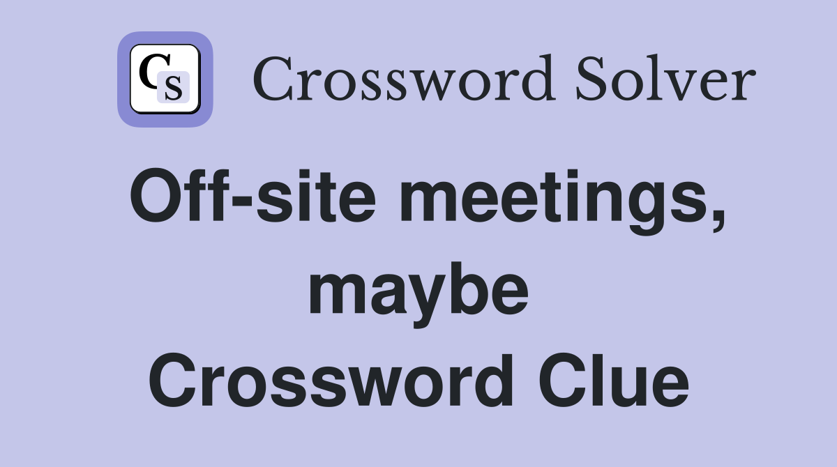 Off-site meetings, maybe Crossword Clue