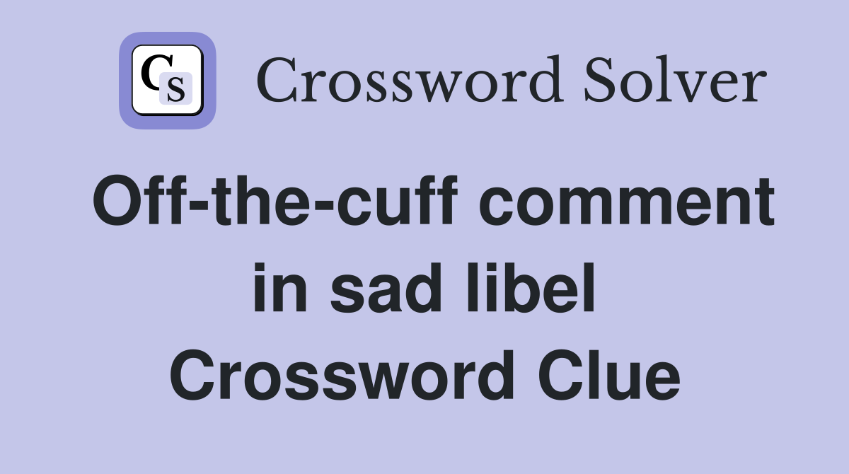 Off-the-cuff comment in sad libel Crossword Clue