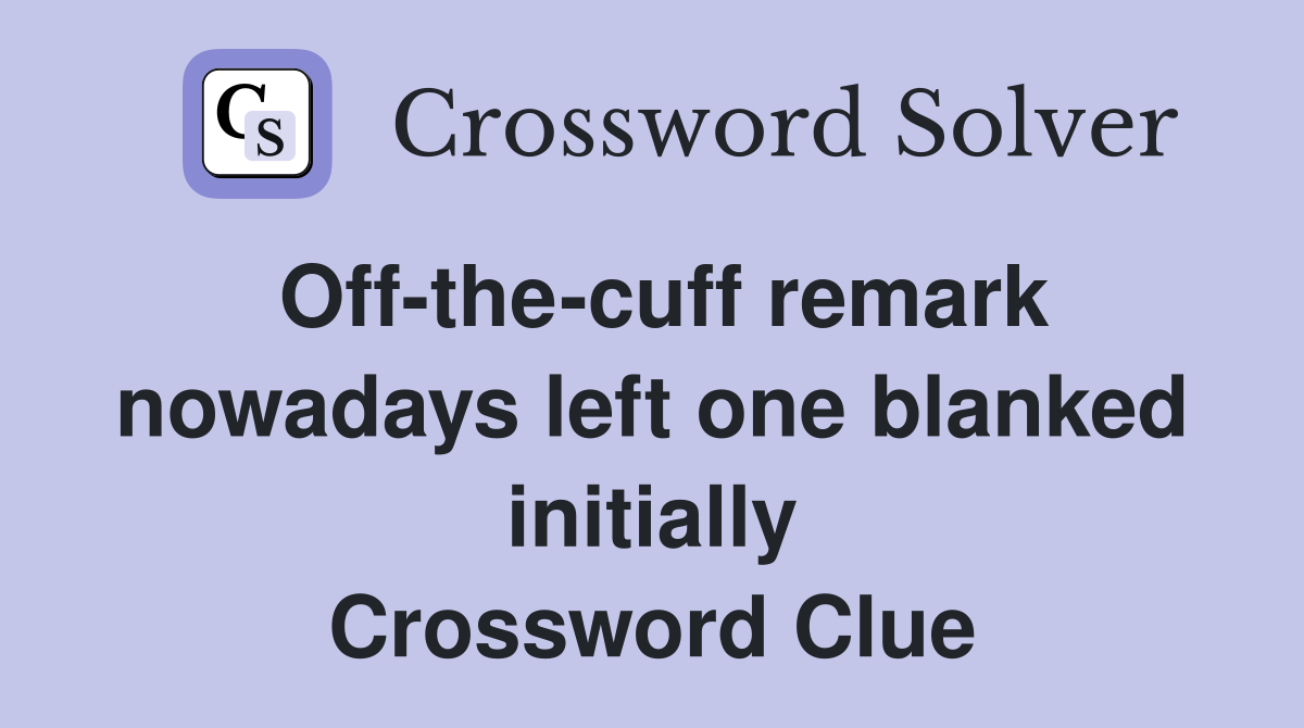 Off-the-cuff remark nowadays left one blanked initially Crossword Clue