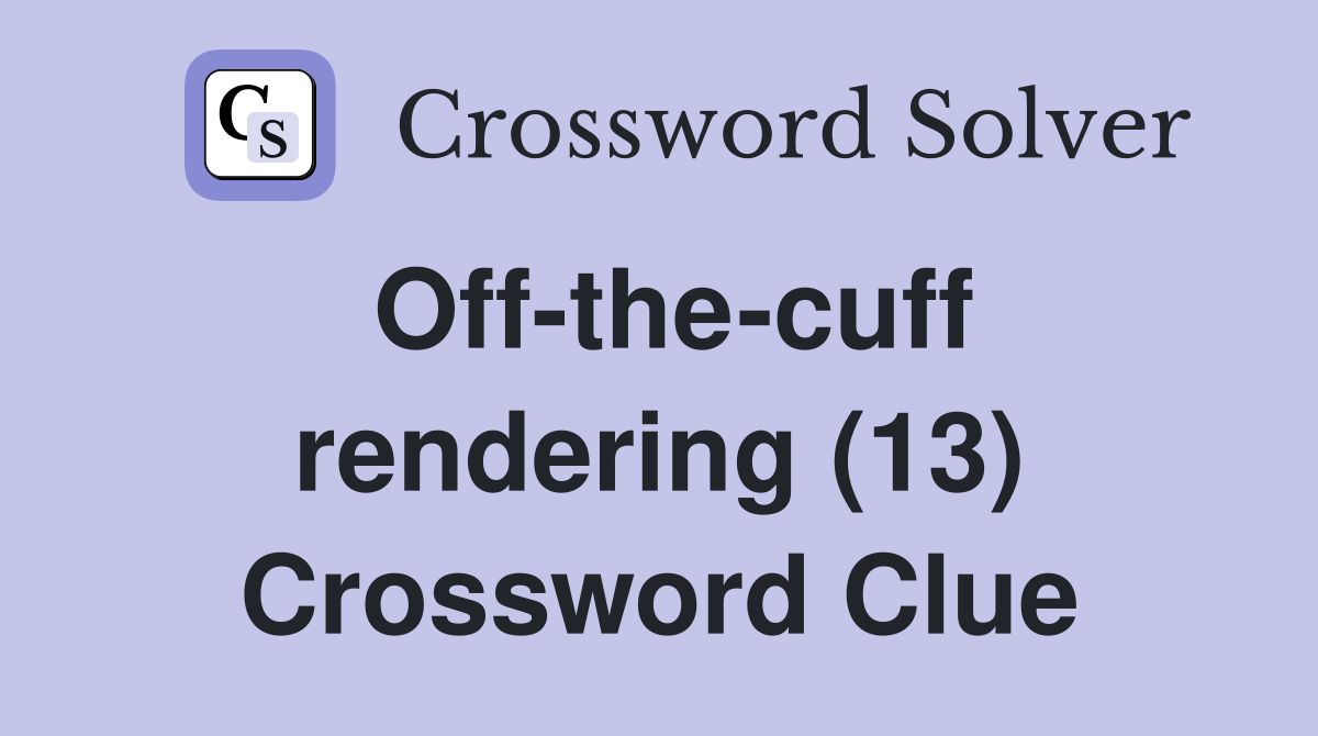 Off-the-cuff rendering (13) Crossword Clue