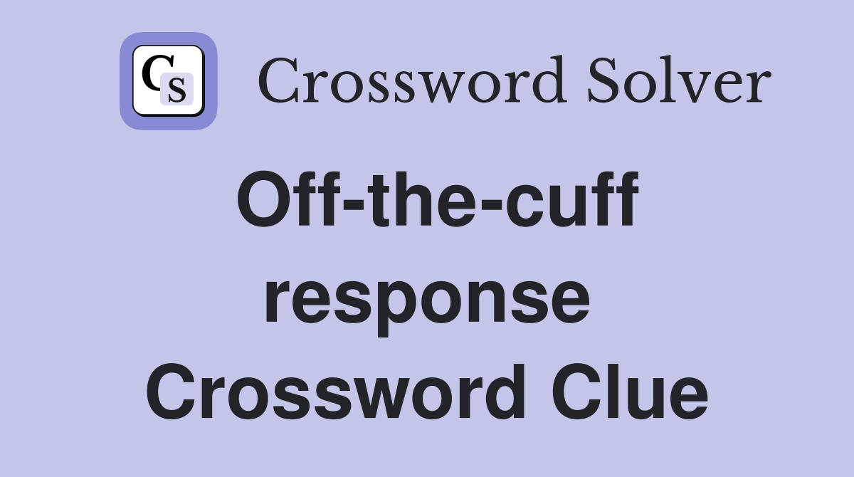 Off-the-cuff response Crossword Clue
