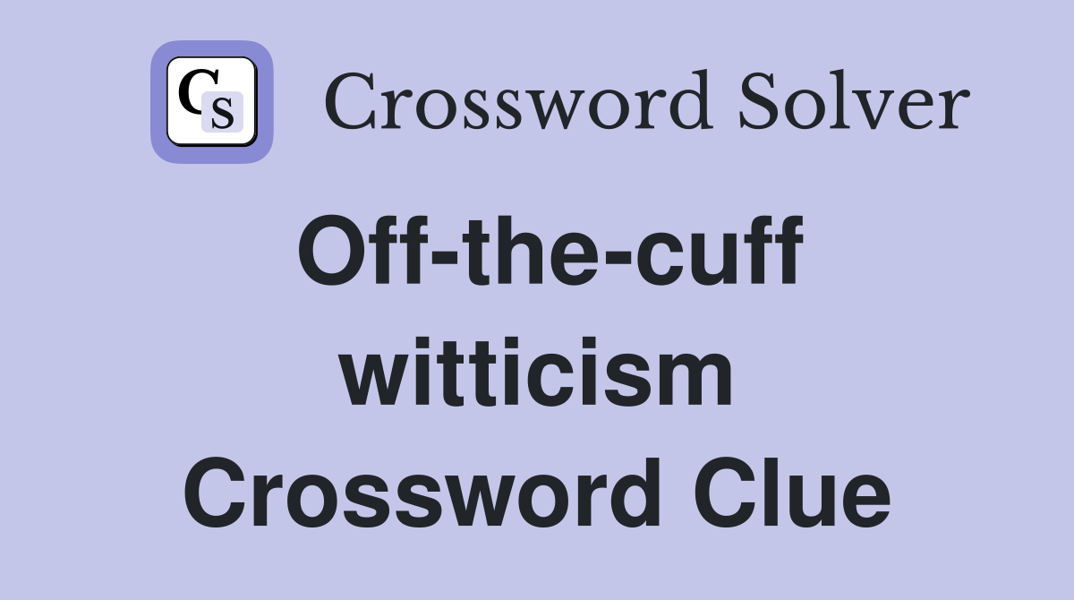 Off-the-cuff witticism Crossword Clue