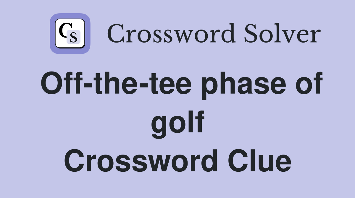 Off-the-tee phase of golf Crossword Clue