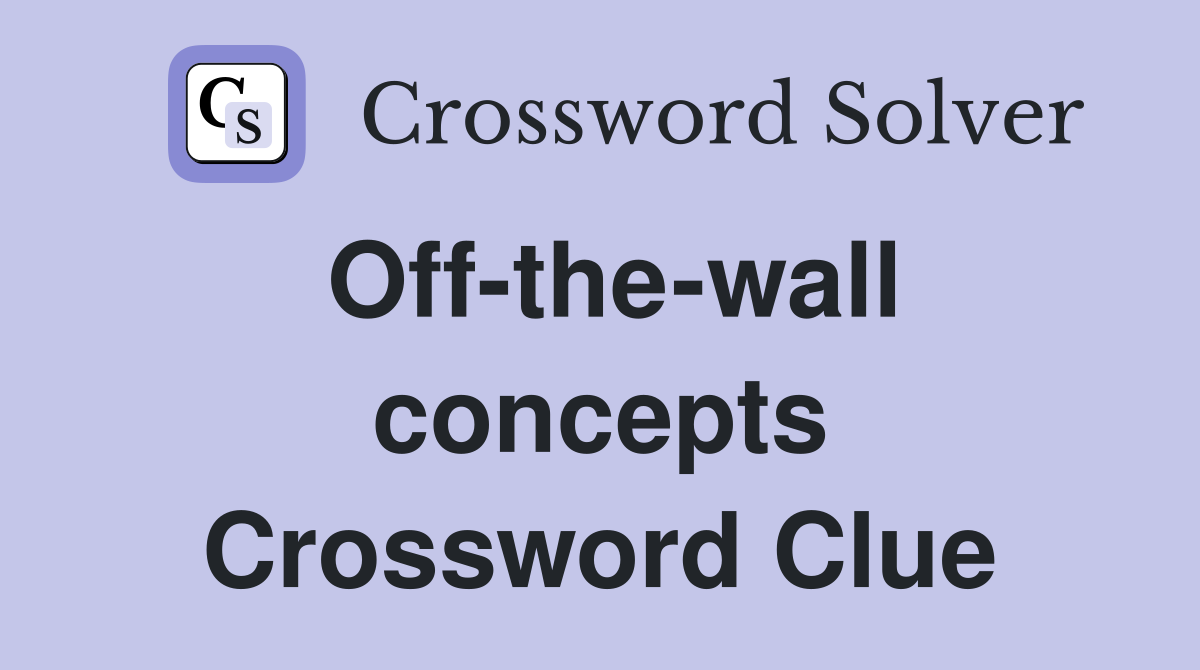 Off-the-wall concepts Crossword Clue