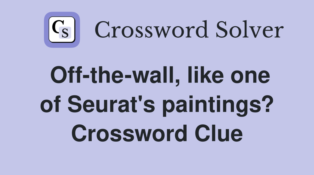 Off-the-wall, like one of Seurat's paintings? Crossword Clue