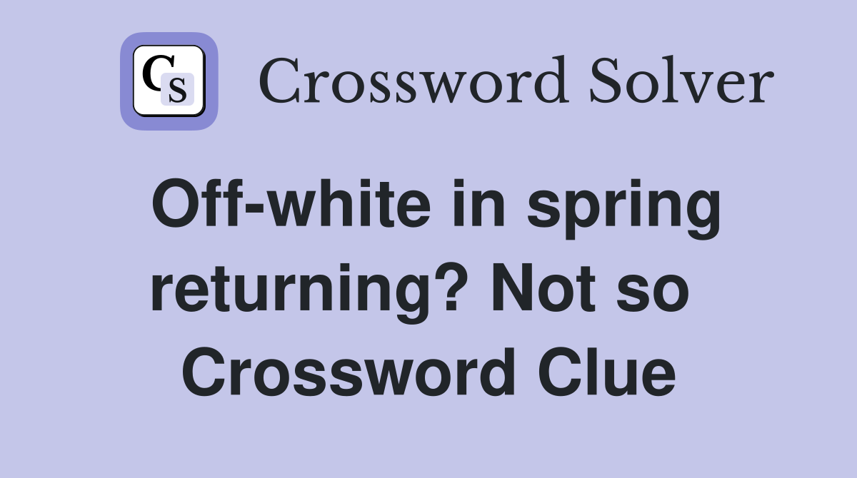 Off-white in spring returning? Not so  Crossword Clue