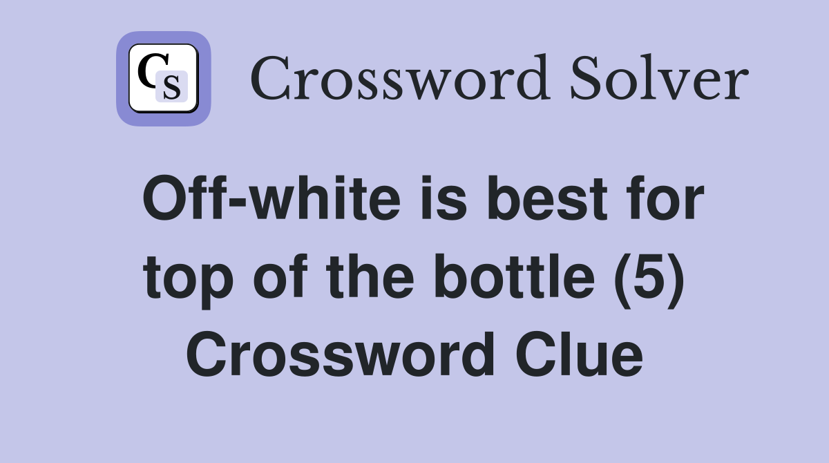 Off-white is best for top of the bottle (5) Crossword Clue