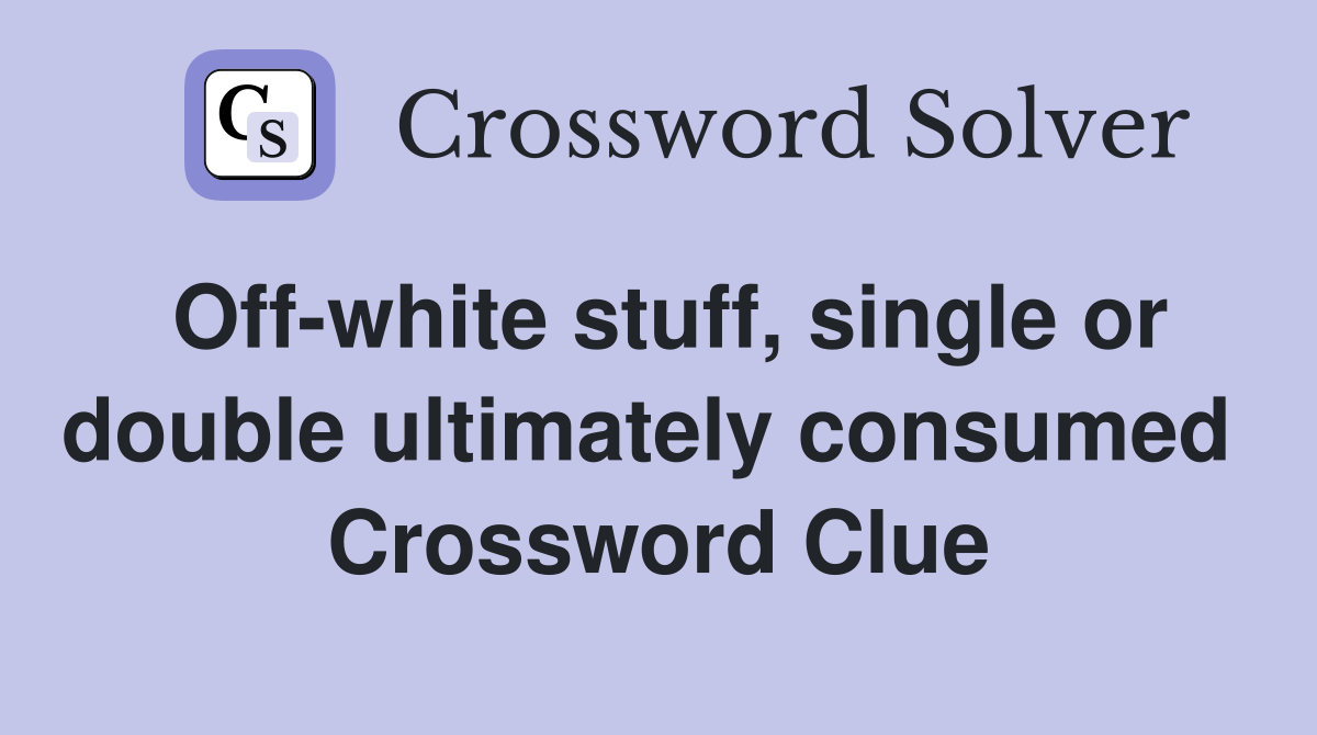 Off-white stuff, single or double ultimately consumed  Crossword Clue