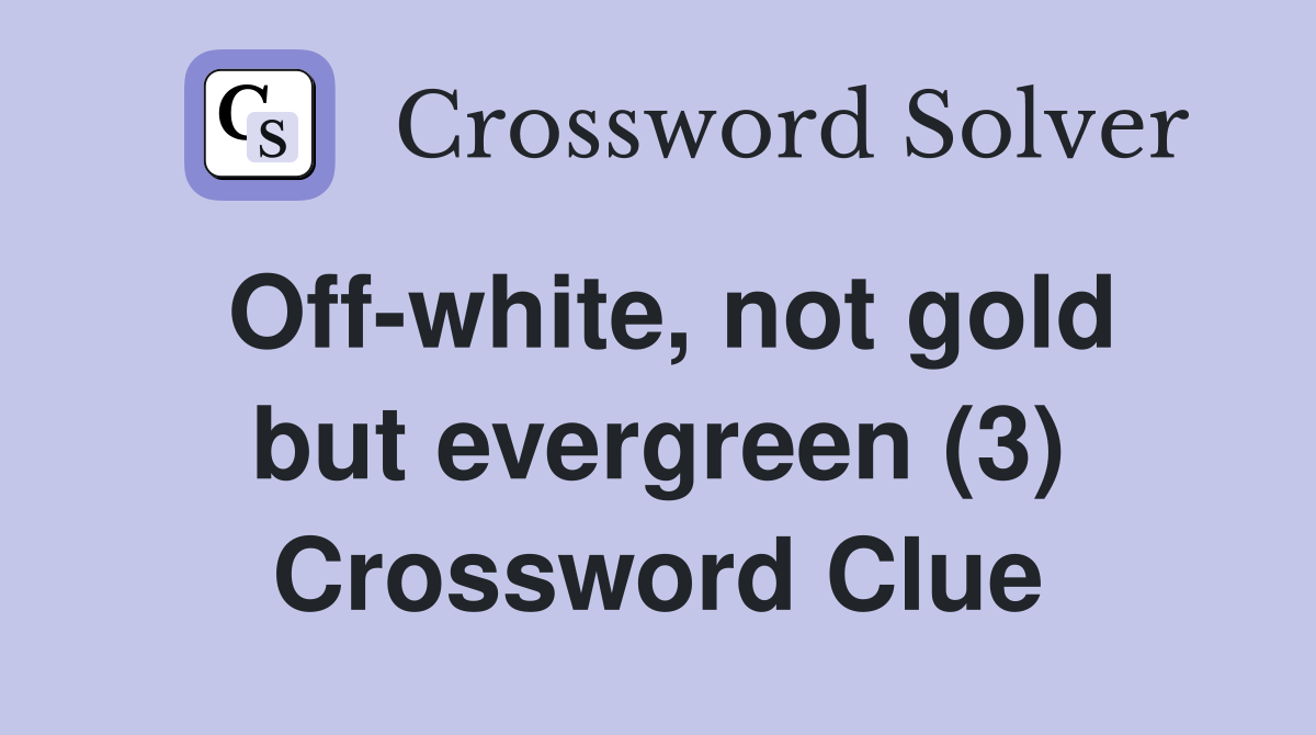 Off-white, not gold but evergreen (3) Crossword Clue