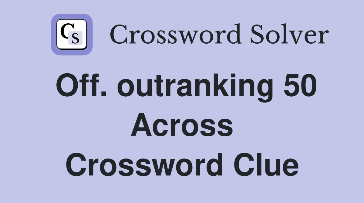 Off. outranking 50 Across Crossword Clue